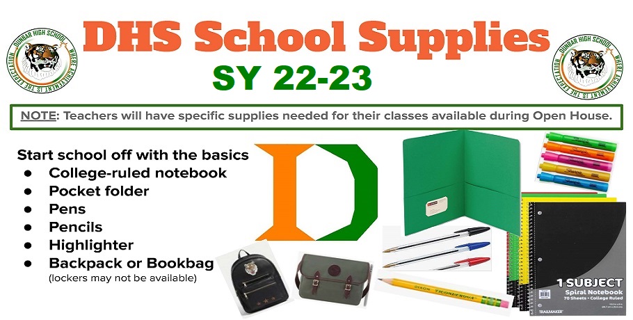 DHS School Supplies 2022-23 - Teachers will have specific supply lists for their classes during open house  - Start school with the basics  - college ruled notebook - pocket folder - pens - pencils - highlighter - backpack or bookbag